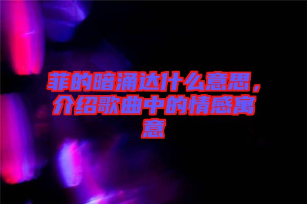 菲的暗涌達(dá)什么意思，介紹歌曲中的情感寓意