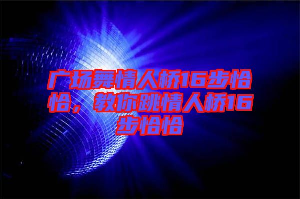 廣場(chǎng)舞情人橋16步恰恰，教你跳情人橋16步恰恰