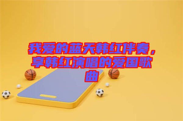 我愛的藍天韓紅伴奏，享韓紅演唱的愛國歌曲