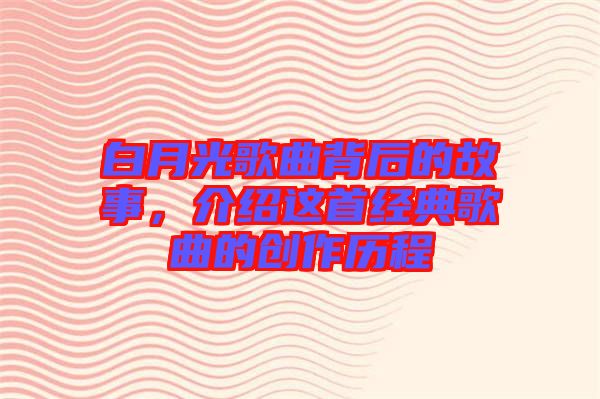 白月光歌曲背后的故事，介紹這首經(jīng)典歌曲的創(chuàng)作歷程