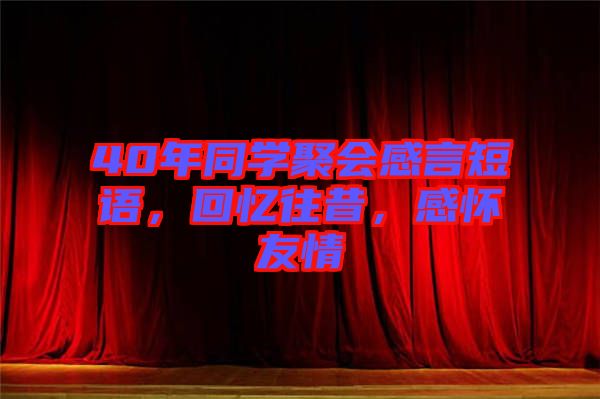 40年同學(xué)聚會(huì)感言短語(yǔ)，回憶往昔，感懷友情