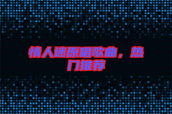 情人迷原唱歌曲，熱門推薦