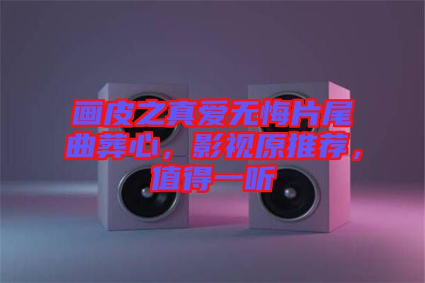 畫皮之真愛無悔片尾曲葬心，影視原推薦，值得一聽