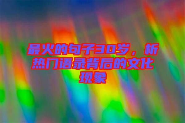 最火的句子30歲，析熱門語錄背后的文化現(xiàn)象