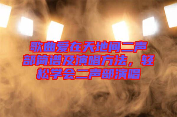 歌曲愛在天地間二聲部簡譜及演唱方法，輕松學(xué)會二聲部演唱