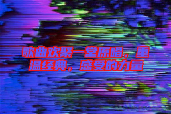 歌曲歡聚一堂原唱，重溫經(jīng)典，感受的力量