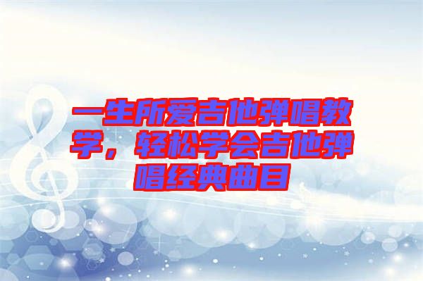 一生所愛吉他彈唱教學，輕松學會吉他彈唱經(jīng)典曲目