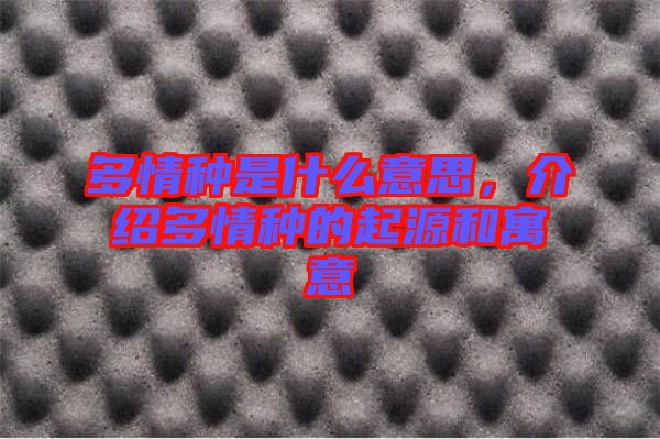 多情種是什么意思，介紹多情種的起源和寓意