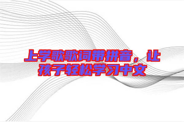 上學歌歌詞帶拼音，讓孩子輕松學習中文