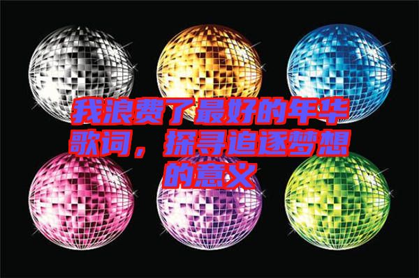 我浪費(fèi)了最好的年華歌詞，探尋追逐夢想的意義