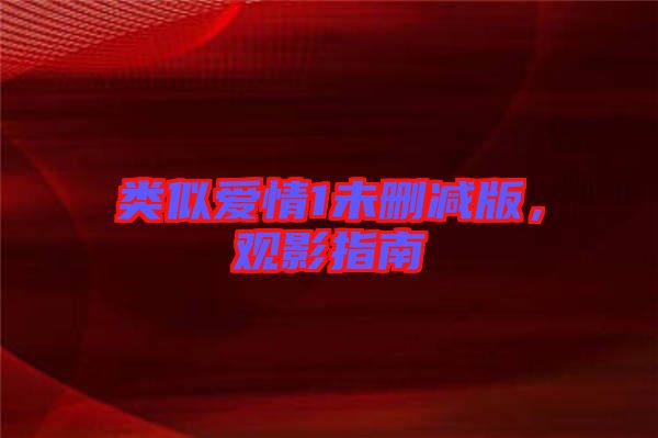 類似愛情1未刪減版，觀影指南