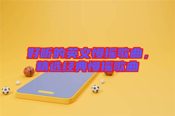 好聽的英文慢搖歌曲，精選經(jīng)典慢搖歌曲