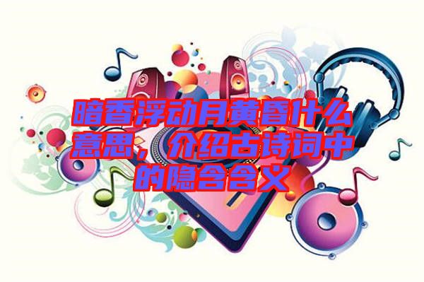 暗香浮動月黃昏什么意思，介紹古詩詞中的隱含含義