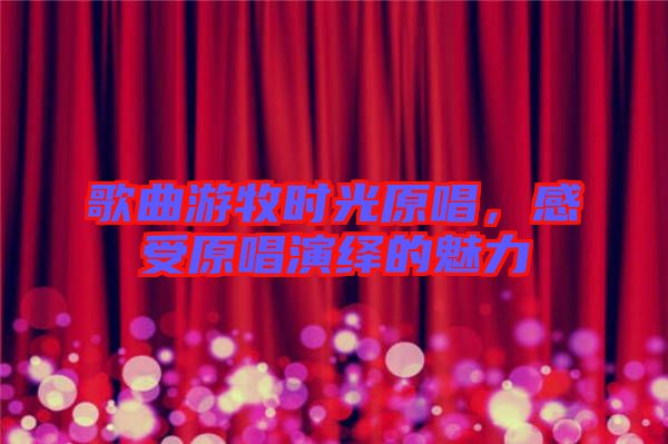 歌曲游牧?xí)r光原唱，感受原唱演繹的魅力