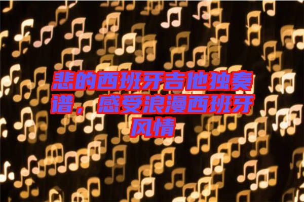 悲的西班牙吉他獨奏譜，感受浪漫西班牙風(fēng)情