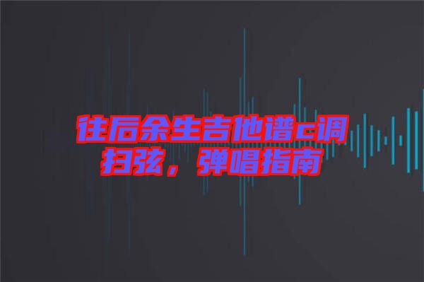 往后余生吉他譜c調(diào)掃弦，彈唱指南