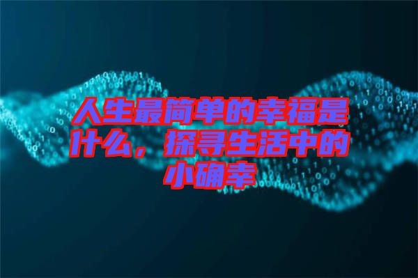 人生最簡(jiǎn)單的幸福是什么，探尋生活中的小確幸