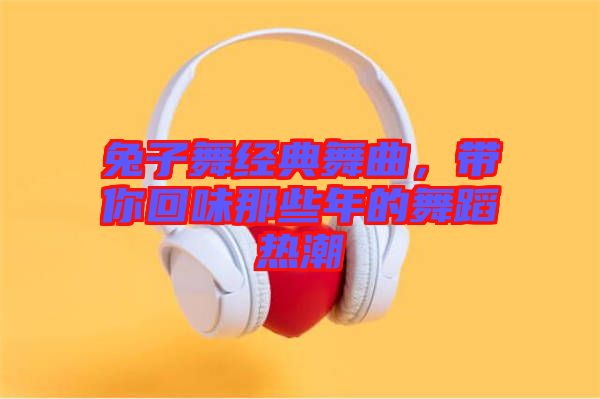 兔子舞經(jīng)典舞曲，帶你回味那些年的舞蹈熱潮