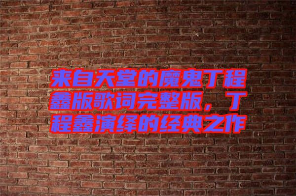 來自天堂的魔鬼丁程鑫版歌詞完整版，丁程鑫演繹的經(jīng)典之作