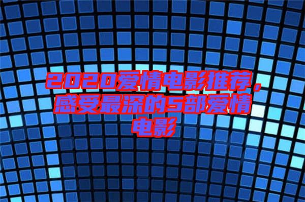 2020愛情電影推薦，感受最深的5部愛情電影