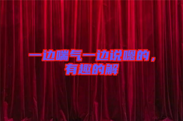 一邊喘氣一邊說嗯的，有趣的解