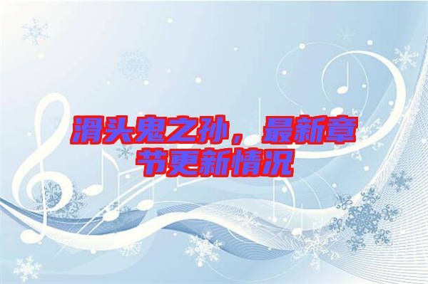 滑頭鬼之孫，最新章節(jié)更新情況