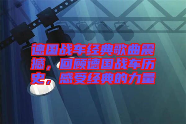 德國(guó)戰(zhàn)車(chē)經(jīng)典歌曲震撼，回顧德國(guó)戰(zhàn)車(chē)歷史，感受經(jīng)典的力量