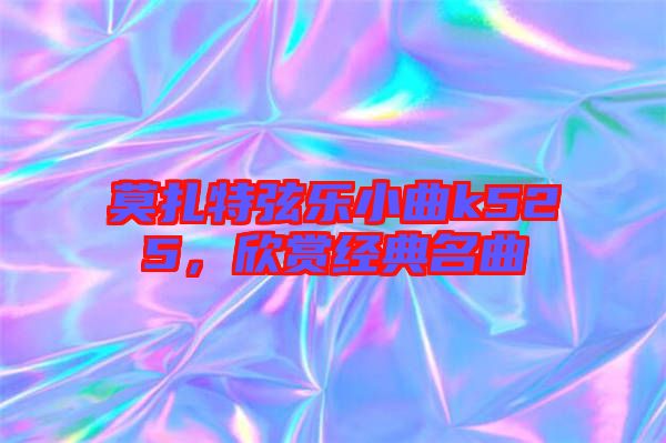 莫扎特弦樂小曲k525，欣賞經(jīng)典名曲