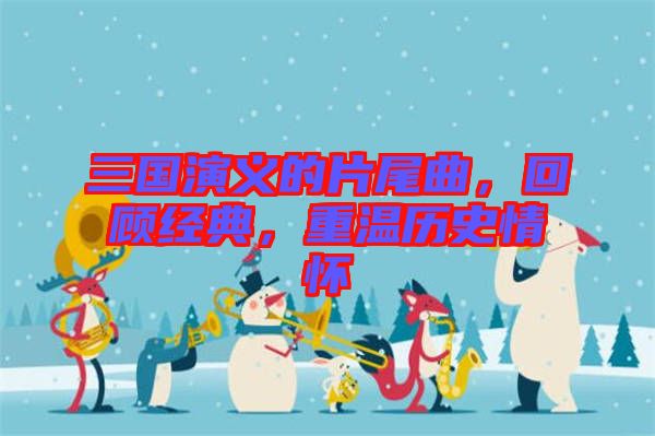 三國演義的片尾曲，回顧經(jīng)典，重溫歷史情懷