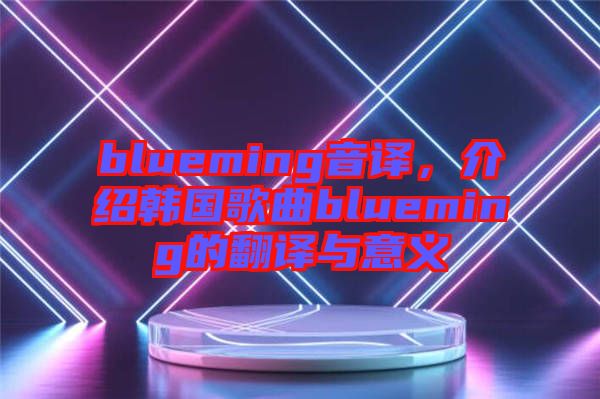blueming音譯，介紹韓國歌曲blueming的翻譯與意義