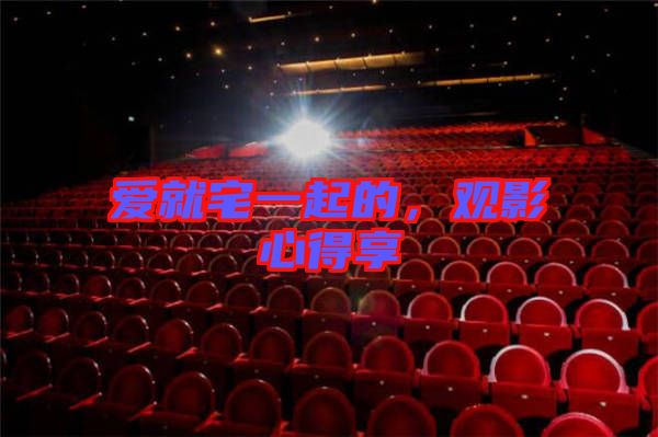 愛(ài)就宅一起的，觀影心得享