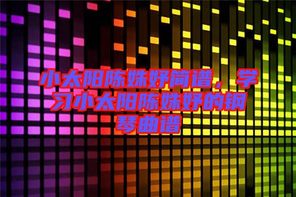 小太陽(yáng)陳姝妤簡(jiǎn)譜，學(xué)習(xí)小太陽(yáng)陳姝妤的鋼琴曲譜