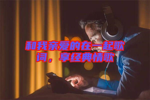 和我親愛(ài)的在一起歌詞，享經(jīng)典情歌
