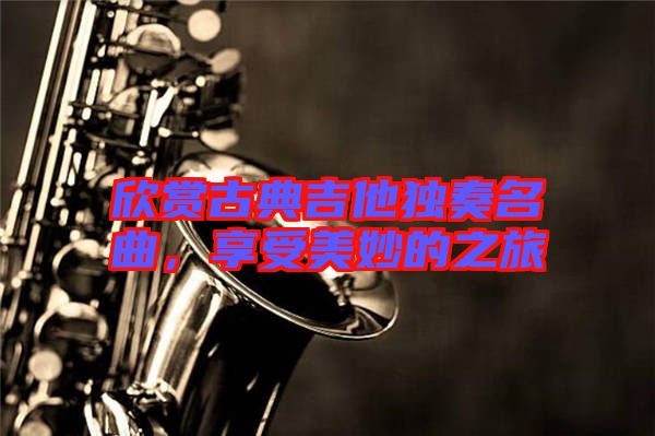 欣賞古典吉他獨(dú)奏名曲，享受美妙的之旅