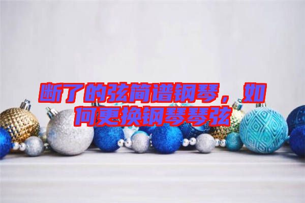 斷了的弦簡譜鋼琴，如何更換鋼琴琴弦