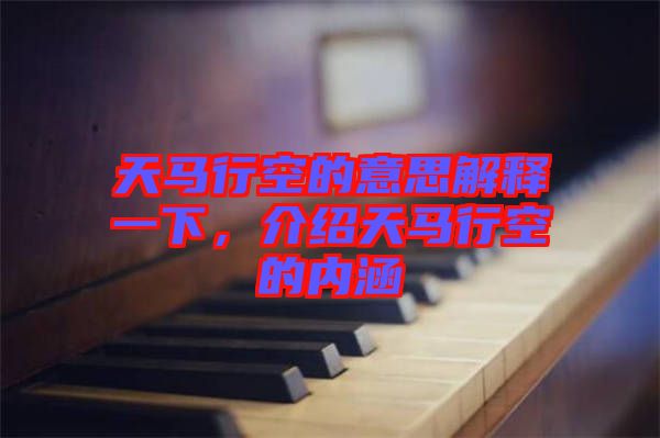 天馬行空的意思解釋一下，介紹天馬行空的內涵