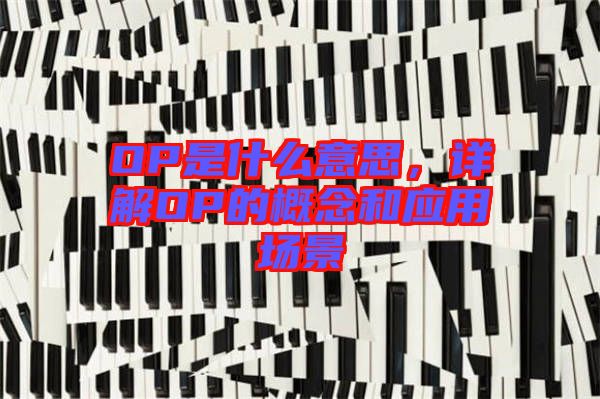 OP是什么意思，詳解OP的概念和應(yīng)用場(chǎng)景