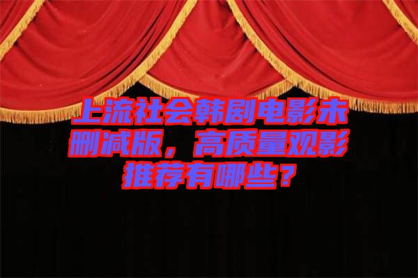上流社會韓劇電影未刪減版，高質(zhì)量觀影推薦有哪些？