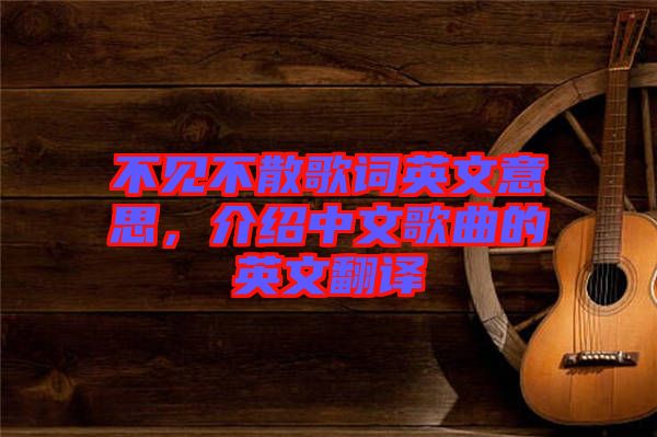 不見不散歌詞英文意思，介紹中文歌曲的英文翻譯