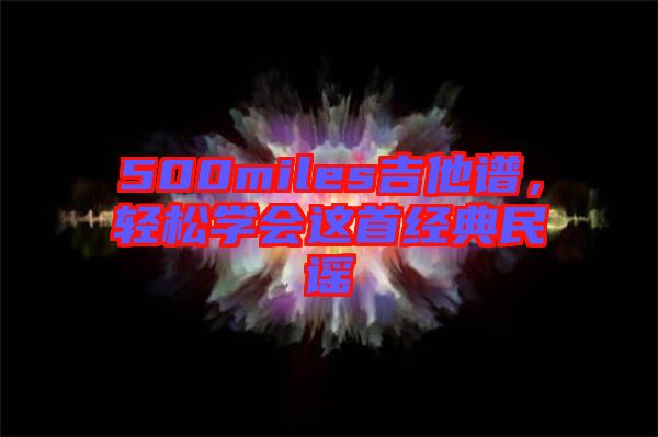 500miles吉他譜，輕松學(xué)會這首經(jīng)典民謠