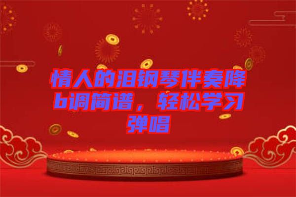 情人的淚鋼琴伴奏降b調(diào)簡(jiǎn)譜，輕松學(xué)習(xí)彈唱