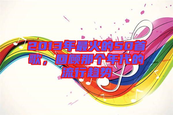 2013年最火的50首歌，回顧那個年代的流行趨勢