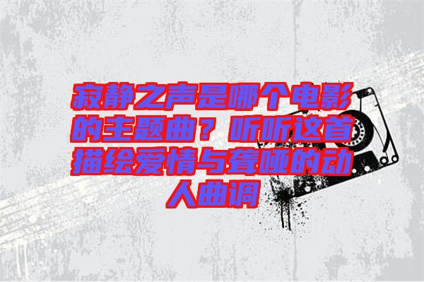 寂靜之聲是哪個(gè)電影的主題曲？聽聽這首描繪愛情與聾啞的動(dòng)人曲調(diào)