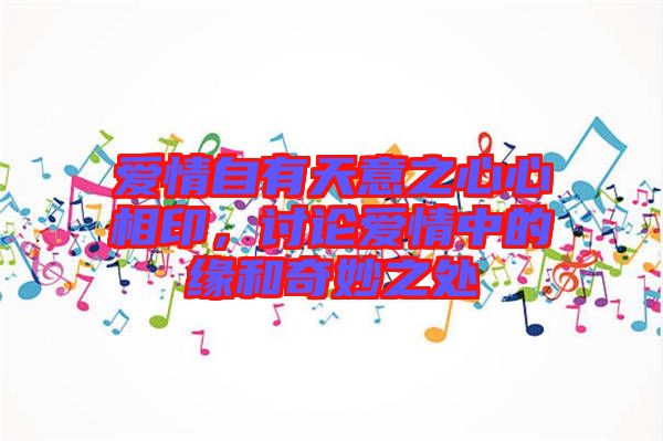 愛情自有天意之心心相印，討論愛情中的緣和奇妙之處