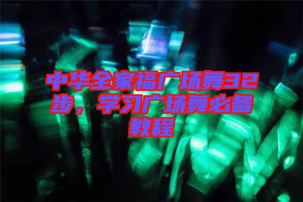 中華全家福廣場(chǎng)舞32步，學(xué)習(xí)廣場(chǎng)舞必備教程