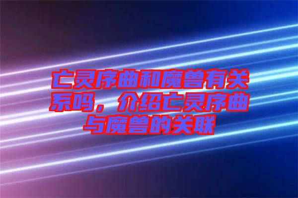 亡靈序曲和魔獸有關(guān)系嗎，介紹亡靈序曲與魔獸的關(guān)聯(lián)
