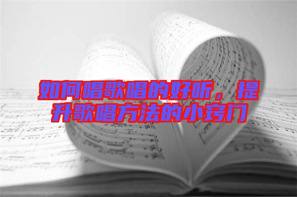 如何唱歌唱的好聽，提升歌唱方法的小竅門