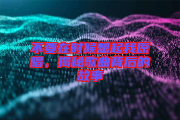 不要在時候想起我原唱，揭秘歌曲背后的故事