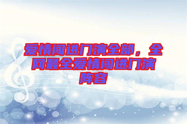 愛(ài)情闖進(jìn)門(mén)演全部，全網(wǎng)最全愛(ài)情闖進(jìn)門(mén)演陣容