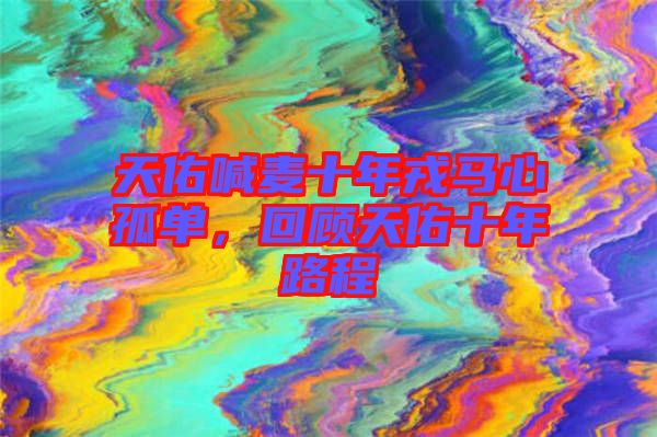 天佑喊麥十年戎馬心孤單，回顧天佑十年路程